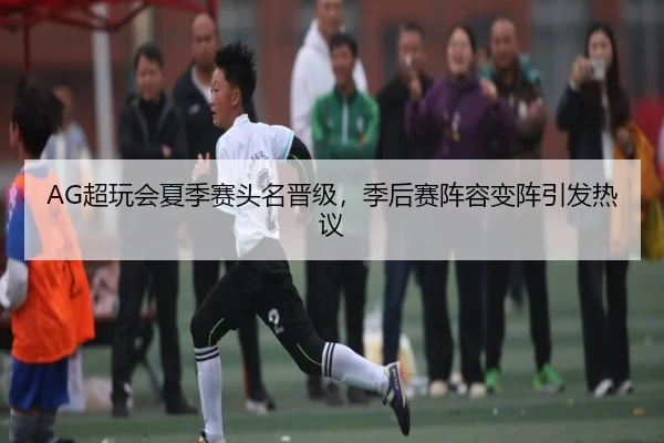 AG超玩会夏季赛头名晋级，季后赛阵容变阵引发热议