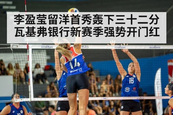 李盈莹留洋首秀轰下三十二分瓦基弗银行新赛季强势开门红