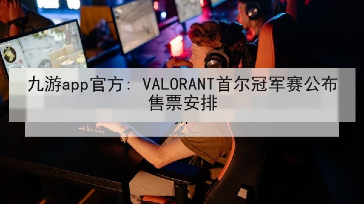 九游app官方: VALORANT首尔冠军赛公布售票安排