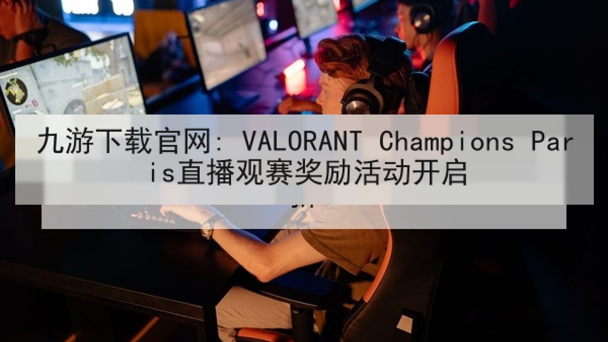九游下载官网: VALORANT Champions Paris直播观赛奖励活动开启 九游下载官网: VALORANT Champions Paris直播观赛奖励活动开启