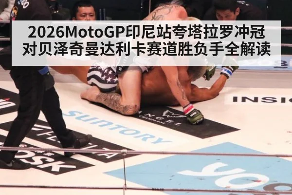 2026MotoGP印尼站夸塔拉罗冲冠对贝泽奇曼达利卡赛道胜负手全解读