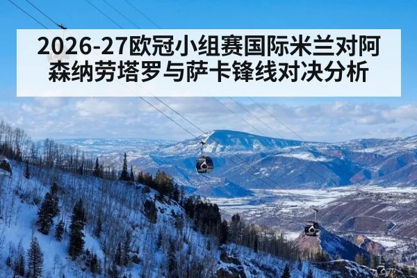 2026-27欧冠小组赛国际米兰对阿森纳劳塔罗与萨卡锋线对决分析